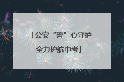 公安“警”心守护 全力护航中考