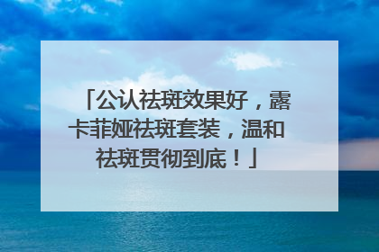 公认祛斑效果好，露卡菲娅祛斑套装，温和祛斑贯彻到底！