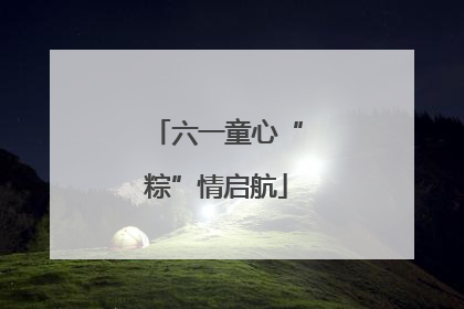 六一童心“粽”情启航