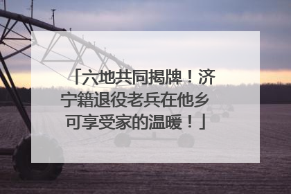 六地共同揭牌！济宁籍退役老兵在他乡可享受家的温暖！