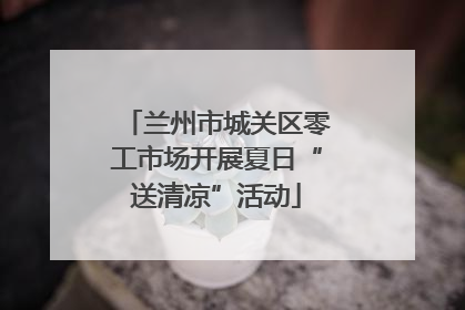 兰州市城关区零工市场开展夏日“送清凉”活动