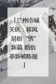 兰州市城关区：移风易俗“绣”新篇 婚俗革新破陈规