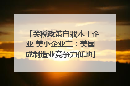 关税政策自戕本土企业 美小企业主：美国成制造业竞争力低地