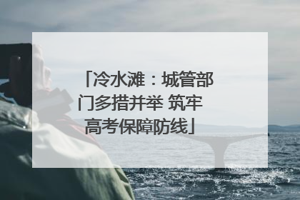 冷水滩：城管部门多措并举 筑牢高考保障防线