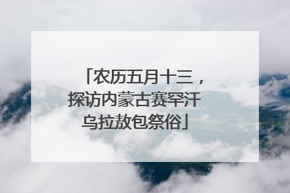 农历五月十三，探访内蒙古赛罕汗乌拉敖包祭俗