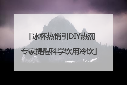 冰杯热销引DIY热潮 专家提醒科学饮用冷饮