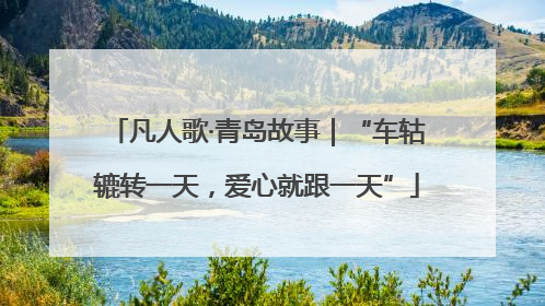 凡人歌·青岛故事｜“车轱辘转一天，爱心就跟一天”