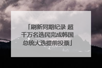 刷新同期纪录 超千万名选民完成韩国总统大选提前投票