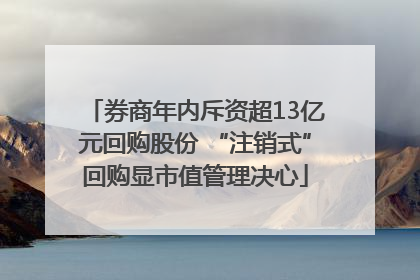 券商年内斥资超13亿元回购股份 “注销式”回购显市值管理决心