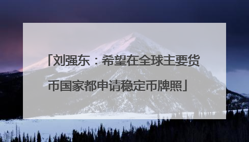 刘强东：希望在全球主要货币国家都申请稳定币牌照