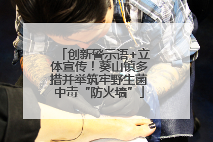 创新警示语+立体宣传！葵山镇多措并举筑牢野生菌中毒“防火墙”