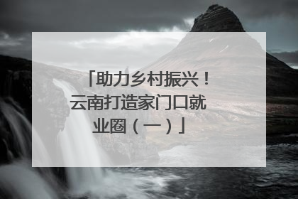 助力乡村振兴！云南打造家门口就业圈（一）