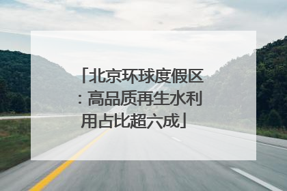 北京环球度假区：高品质再生水利用占比超六成