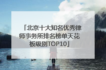 北京十大知名优秀律师事务所排名榜单天花板级别TOP10