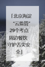 北京海淀“云监管”29个考点周边餐饮 守护舌尖安全