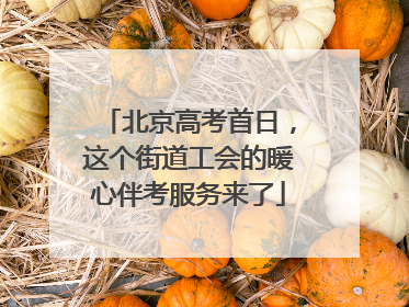 北京高考首日，这个街道工会的暖心伴考服务来了