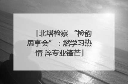 北塔检察 “检韵思享会”：燃学习热情 淬专业锋芒