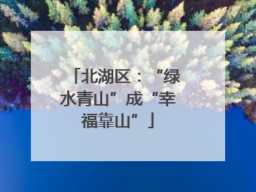 北湖区：“绿水青山”成“幸福靠山”