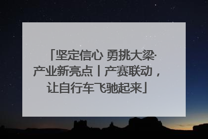 坚定信心 勇挑大梁·产业新亮点丨产赛联动，让自行车飞驰起来