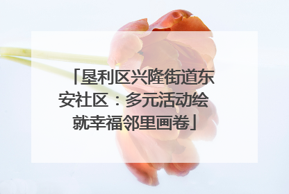 垦利区兴隆街道东安社区：多元活动绘就幸福邻里画卷