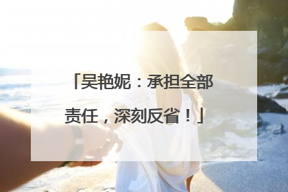 吴艳妮：承担全部责任，深刻反省！