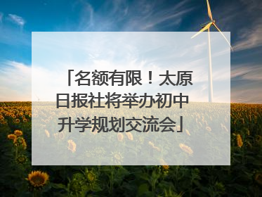 名额有限！太原日报社将举办初中升学规划交流会