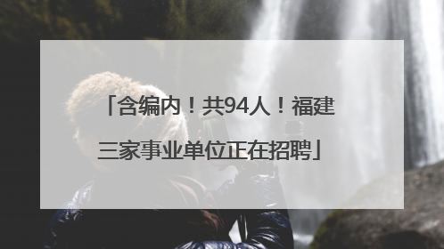 含编内！共94人！福建三家事业单位正在招聘