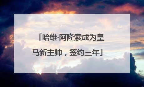 哈维·阿隆索成为皇马新主帅，签约三年