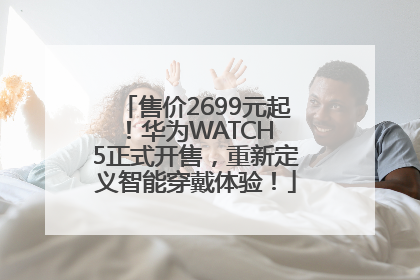 售价2699元起！华为WATCH 5正式开售，重新定义智能穿戴体验！