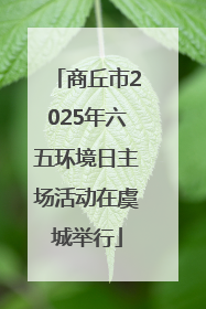 商丘市2025年六五环境日主场活动在虞城举行