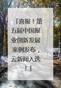 喜报！第五届中国报业创新发展案例发布，云新闻入选！