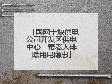 国网十堰供电公司开发区供电中心：帮老人排除用电隐患
