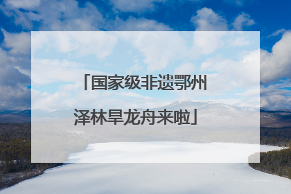 国家级非遗鄂州泽林旱龙舟来啦