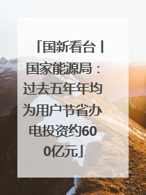 国新看台丨国家能源局：过去五年年均为用户节省办电投资约600亿元