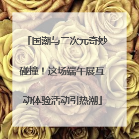 国潮与二次元奇妙碰撞！这场端午展互动体验活动引热潮