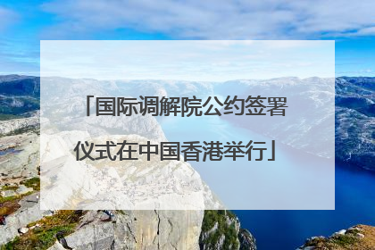 国际调解院公约签署仪式在中国香港举行