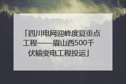四川电网迎峰度夏重点工程——眉山西500千伏输变电工程投运