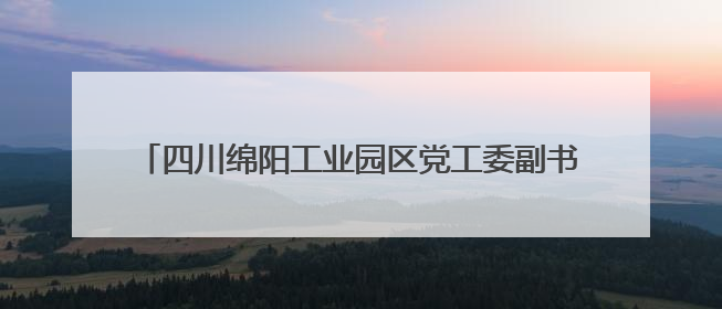 四川绵阳工业园区党工委副书记、纪检监察工委书记李玉琼 接受纪律审查和监察调查