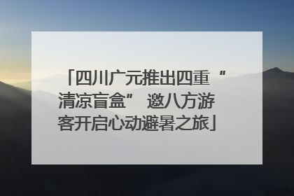 四川广元推出四重“清凉盲盒” 邀八方游客开启心动避暑之旅