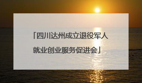 四川达州成立退役军人就业创业服务促进会