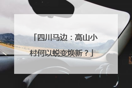 四川马边：高山小村何以蜕变焕新？