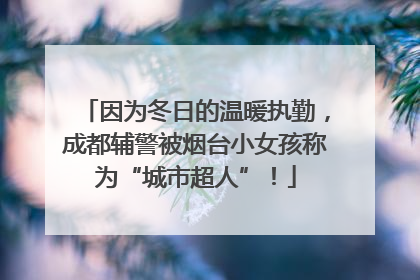 因为冬日的温暖执勤，成都辅警被烟台小女孩称为“城市超人”！