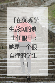 在优秀学生彭润的班主任眼里：她是一个很自律的学生！
