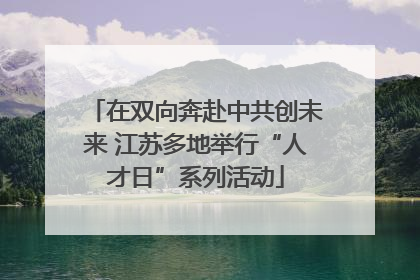 在双向奔赴中共创未来 江苏多地举行“人才日”系列活动