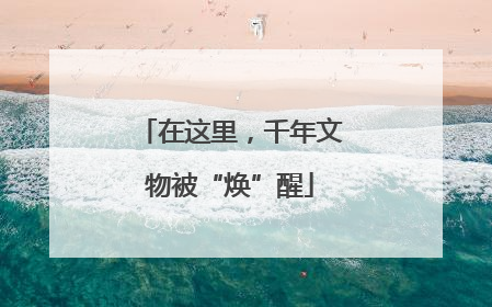 在这里，千年文物被“焕”醒