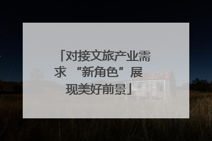 对接文旅产业需求 “新角色”展现美好前景