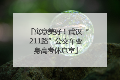 寓意美好！武汉“211路”公交车变身高考休息室