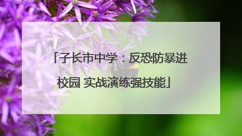 子长市中学：反恐防暴进校园 实战演练强技能