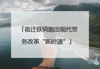 宿迁铁骑跑出现代警务改革“新时速”