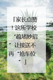家长点赞！这所学校“疏堵妙招”让接送不再“抢车位”